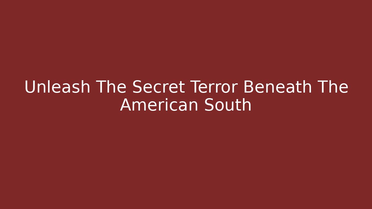 Unleash The Secret Terror Beneath The American South