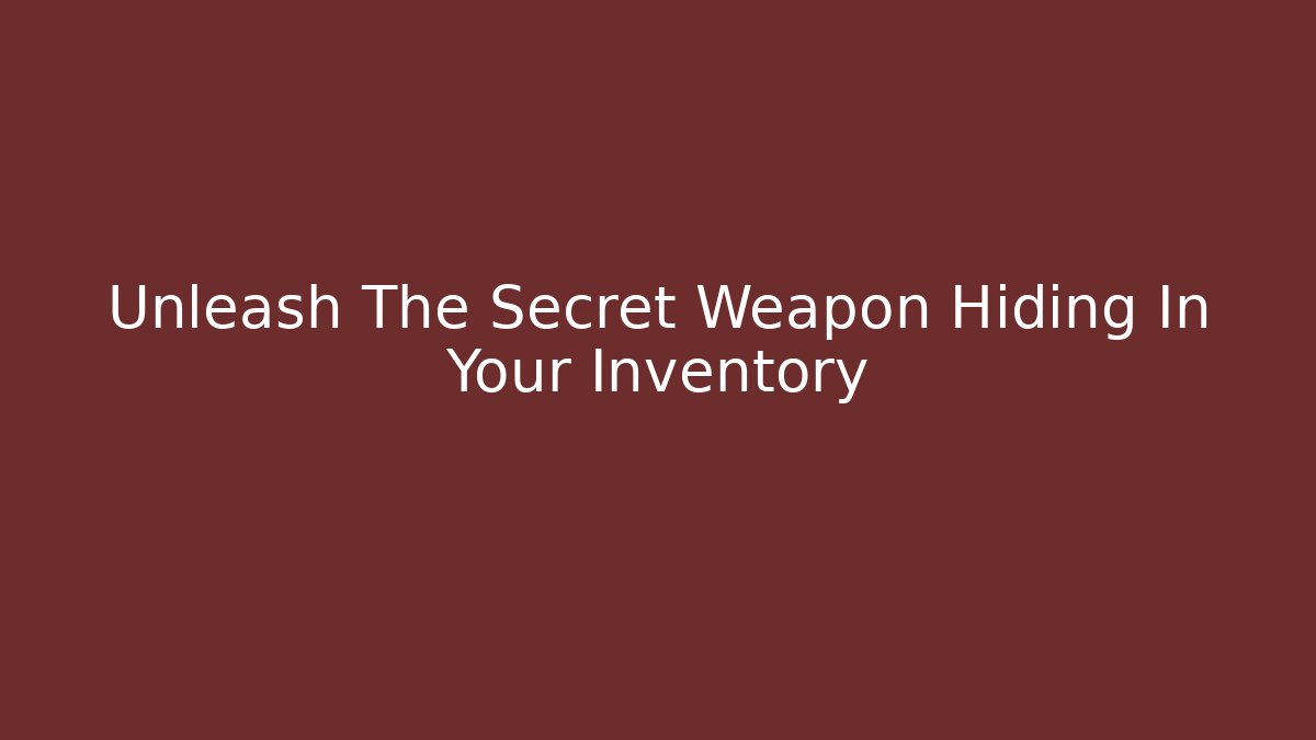 Unleash The Secret Weapon Hiding In Your Inventory