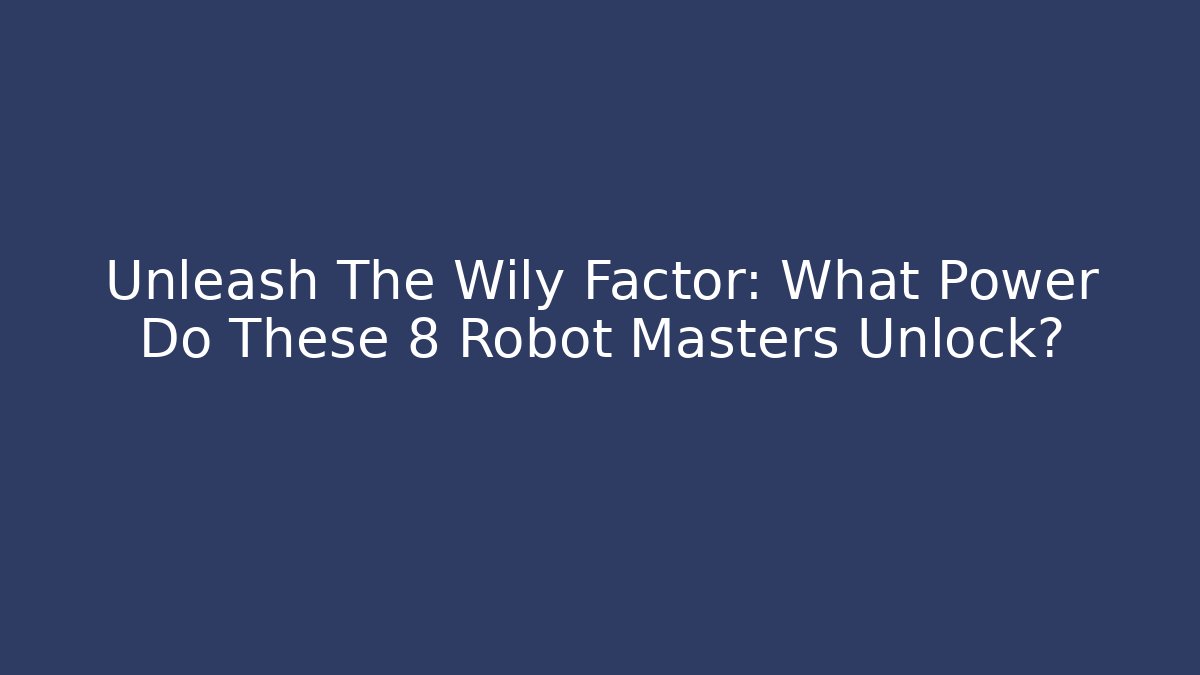 Unleash The Wily Factor: What Power Do These 8 Robot Masters Unlock?
