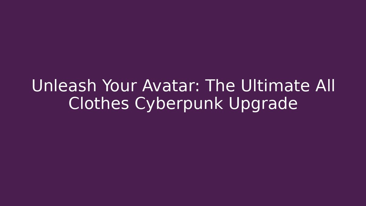 Unleash Your Avatar: The Ultimate All Clothes Cyberpunk Upgrade
