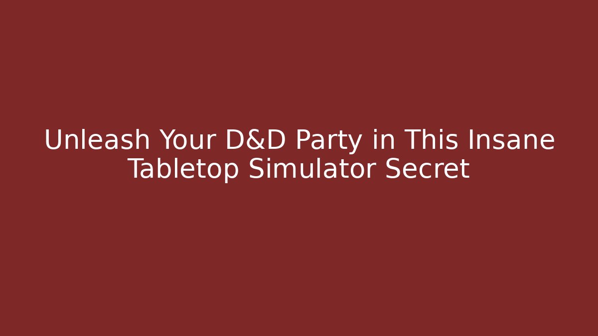 Unleash Your D&D Party in This Insane Tabletop Simulator Secret