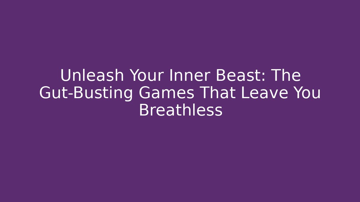 Unleash Your Inner Beast: The Gut-Busting Games That Leave You Breathless