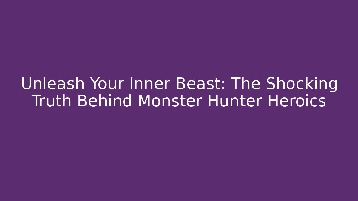 Unleash Your Inner Beast: The Shocking Truth Behind Monster Hunter Heroics