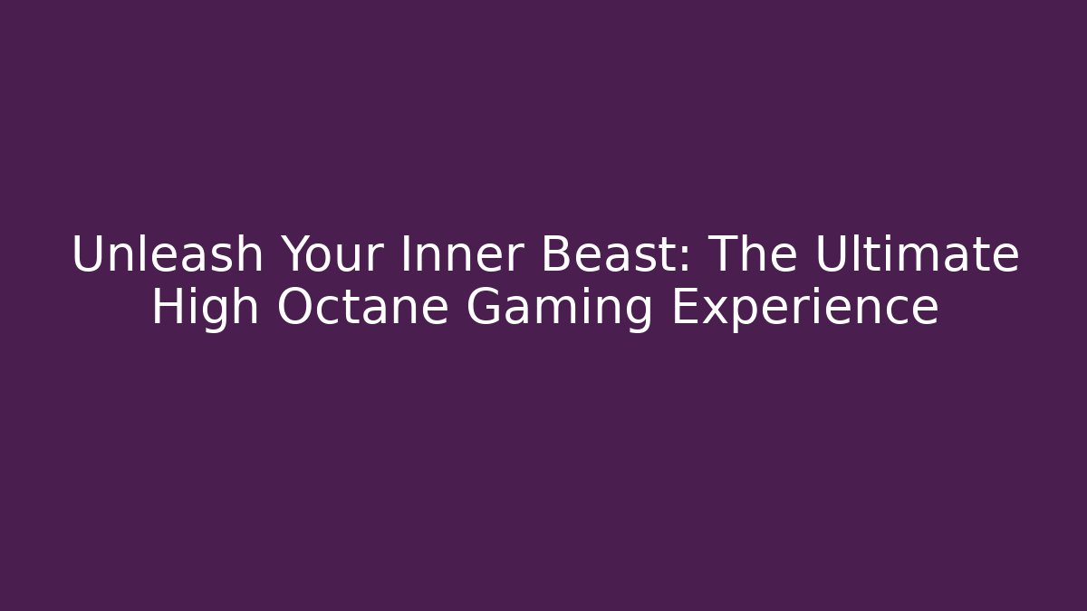 Unleash Your Inner Beast: The Ultimate High Octane Gaming Experience