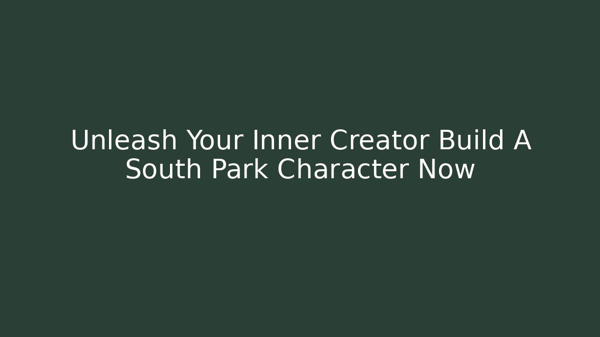 Unleash Your Inner Creator Build A South Park Character Now