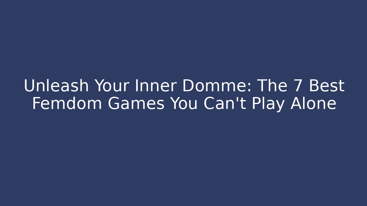 Unleash Your Inner Domme: The 7 Best Femdom Games You Can't Play Alone - Vintage E-Juice