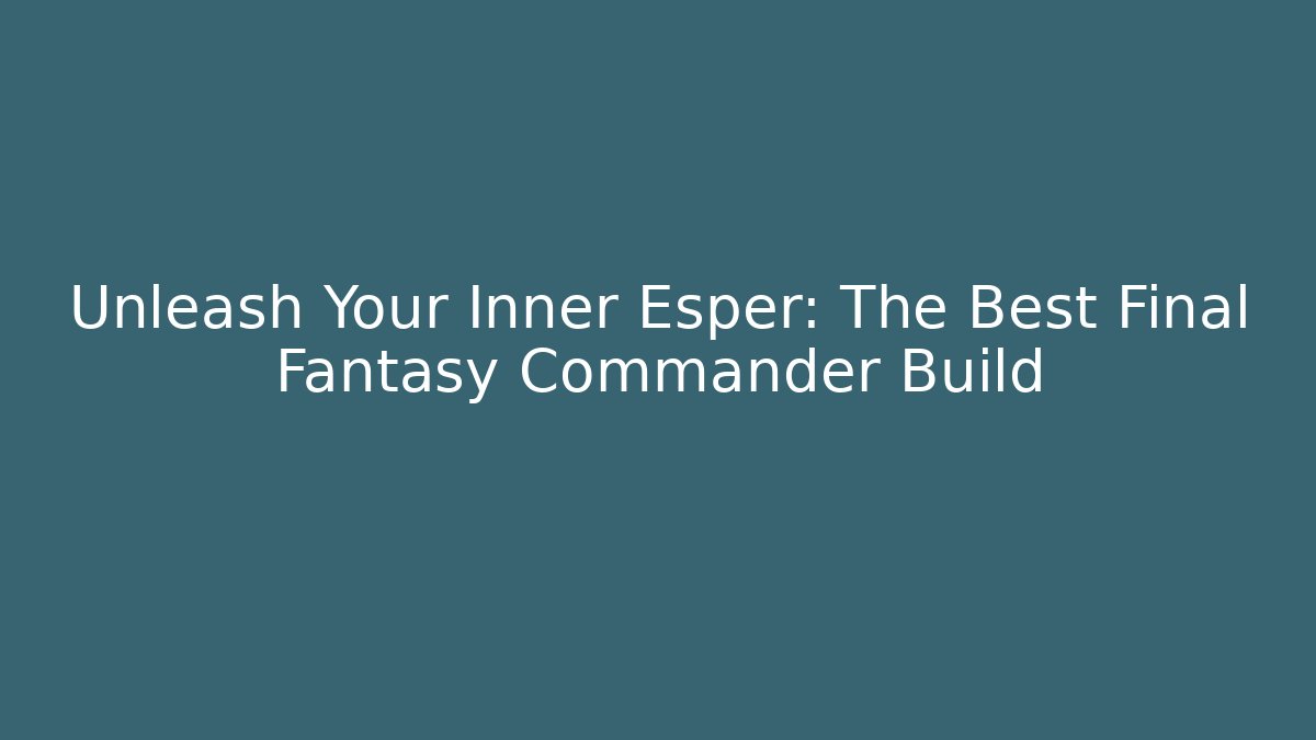 Unleash Your Inner Esper: The Best Final Fantasy Commander Build