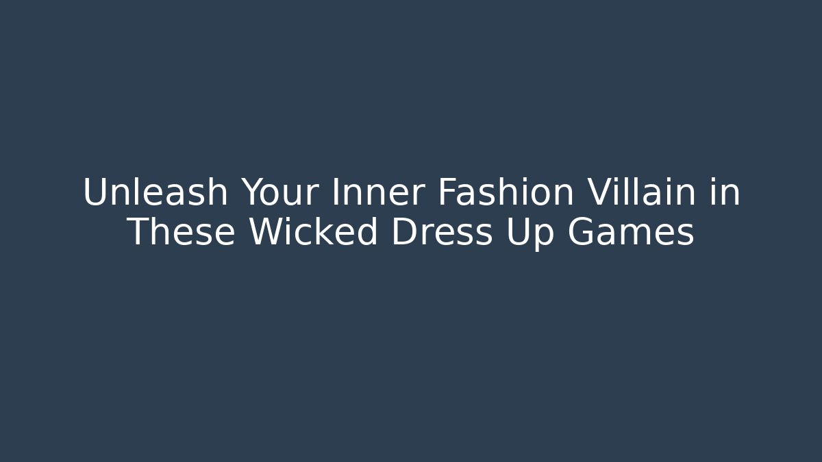 Unleash Your Inner Fashion Villain in These Wicked Dress Up Games