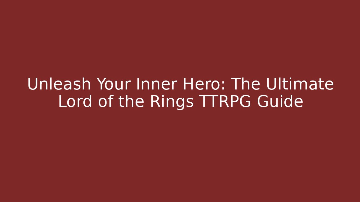 Unleash Your Inner Hero: The Ultimate Lord of the Rings TTRPG Guide