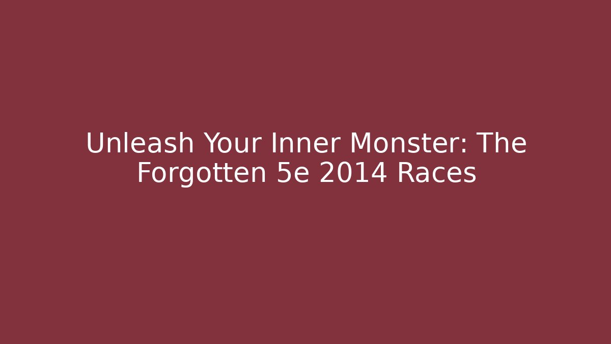 Unleash Your Inner Monster: The Forgotten 5e 2014 Races
