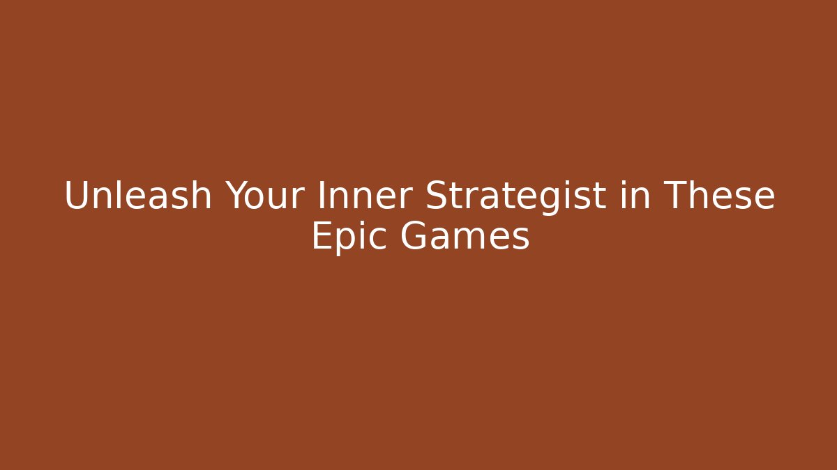 Unleash Your Inner Strategist in These Epic Games