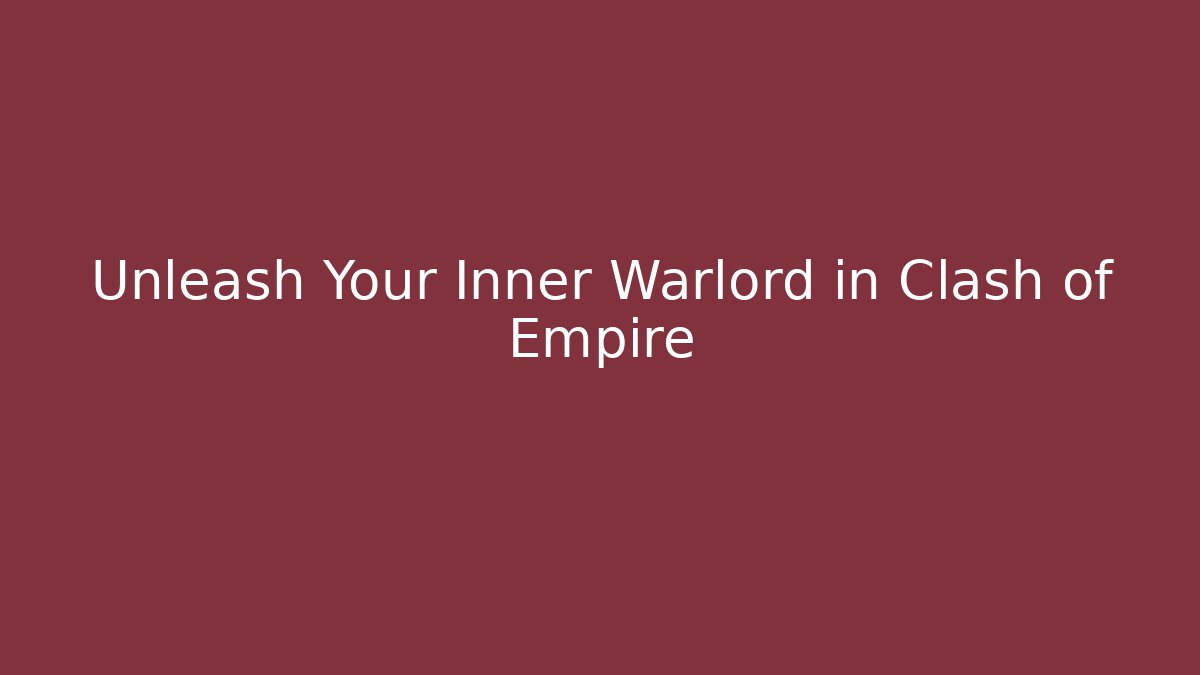 Unleash Your Inner Warlord in Clash of Empire