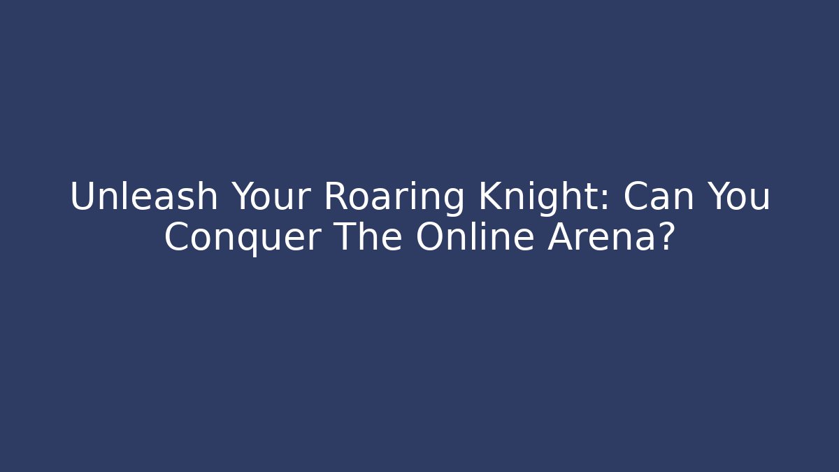 Unleash Your Roaring Knight: Can You Conquer The Online Arena?