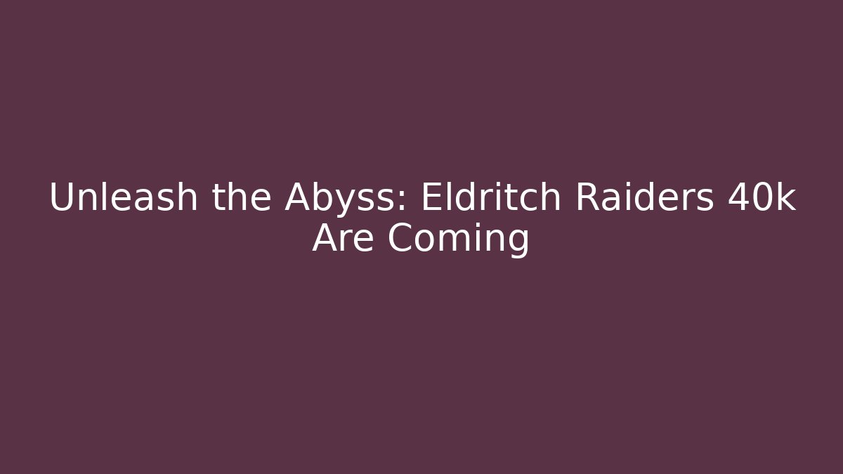 Unleash the Abyss: Eldritch Raiders 40k Are Coming