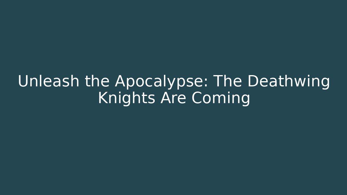 Unleash the Apocalypse: The Deathwing Knights Are Coming