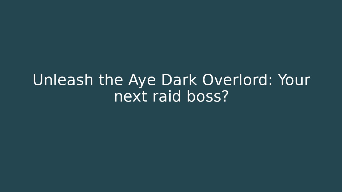 Unleash the Aye Dark Overlord: Your next raid boss?