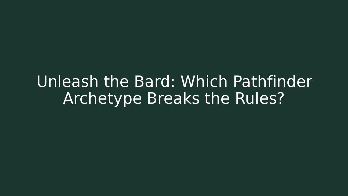 Unleash the Bard: Which Pathfinder Archetype Breaks the Rules?