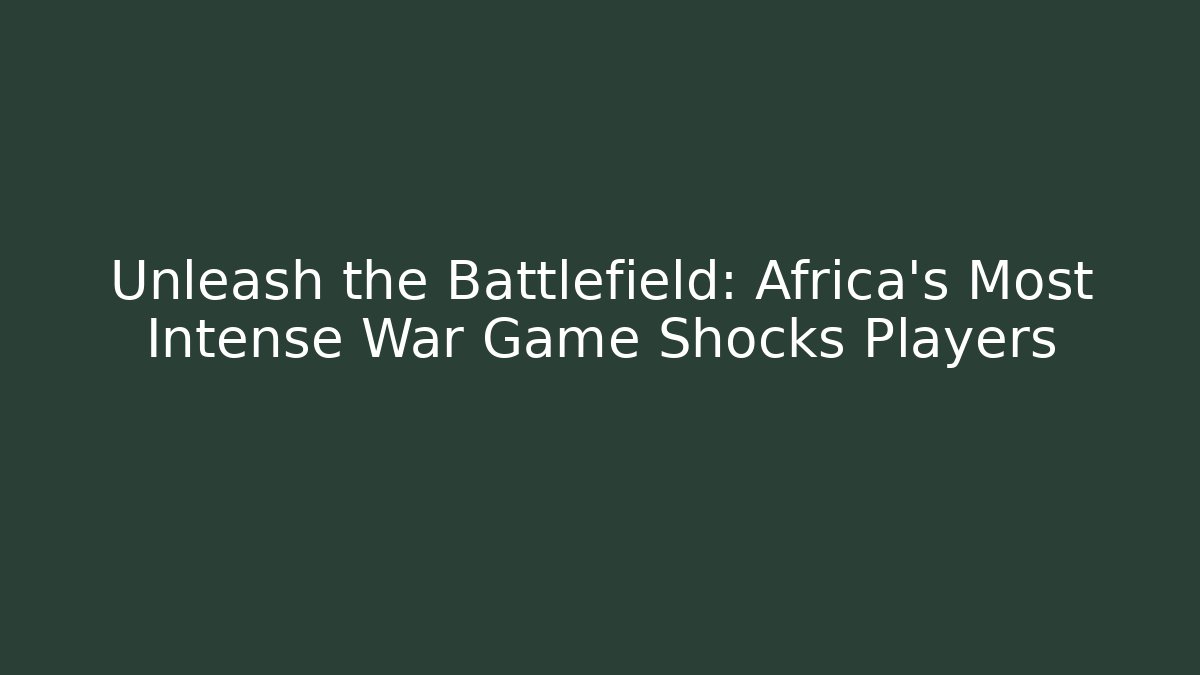 Unleash the Battlefield: Africa's Most Intense War Game Shocks Players