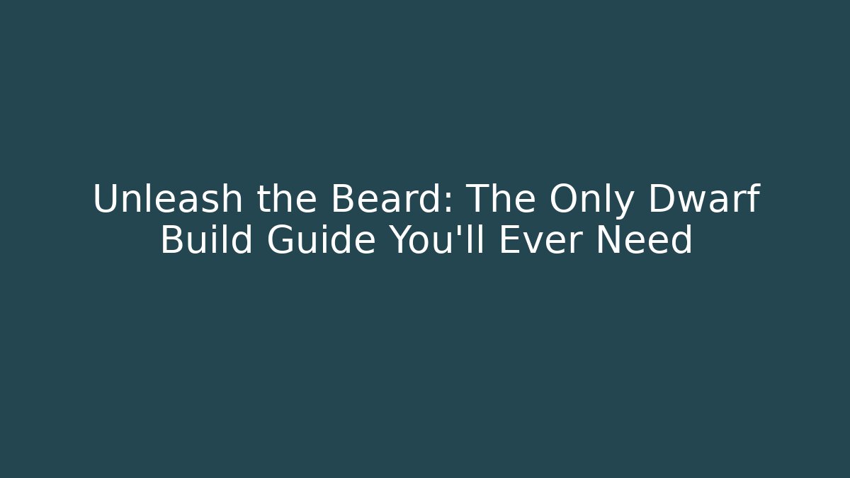 Unleash the Beard: The Only Dwarf Build Guide You’ll Ever Need