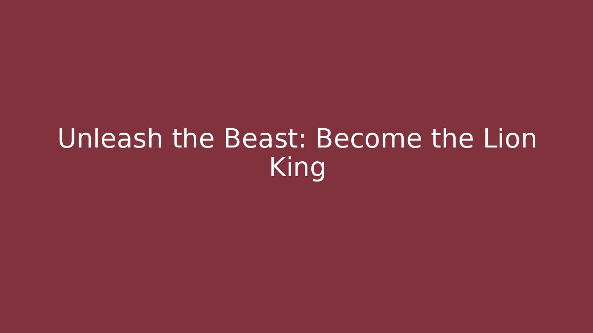 Unleash the Beast: Become the Lion King