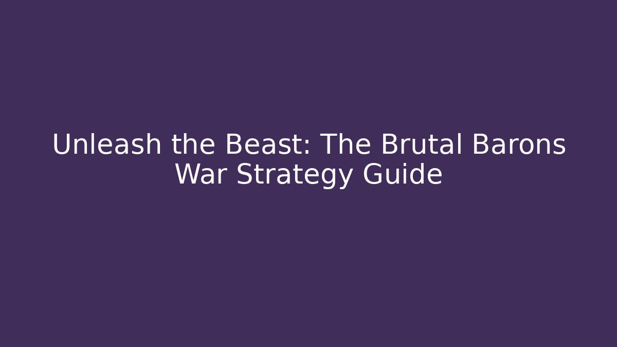 Unleash the Beast: The Brutal Barons War Strategy Guide