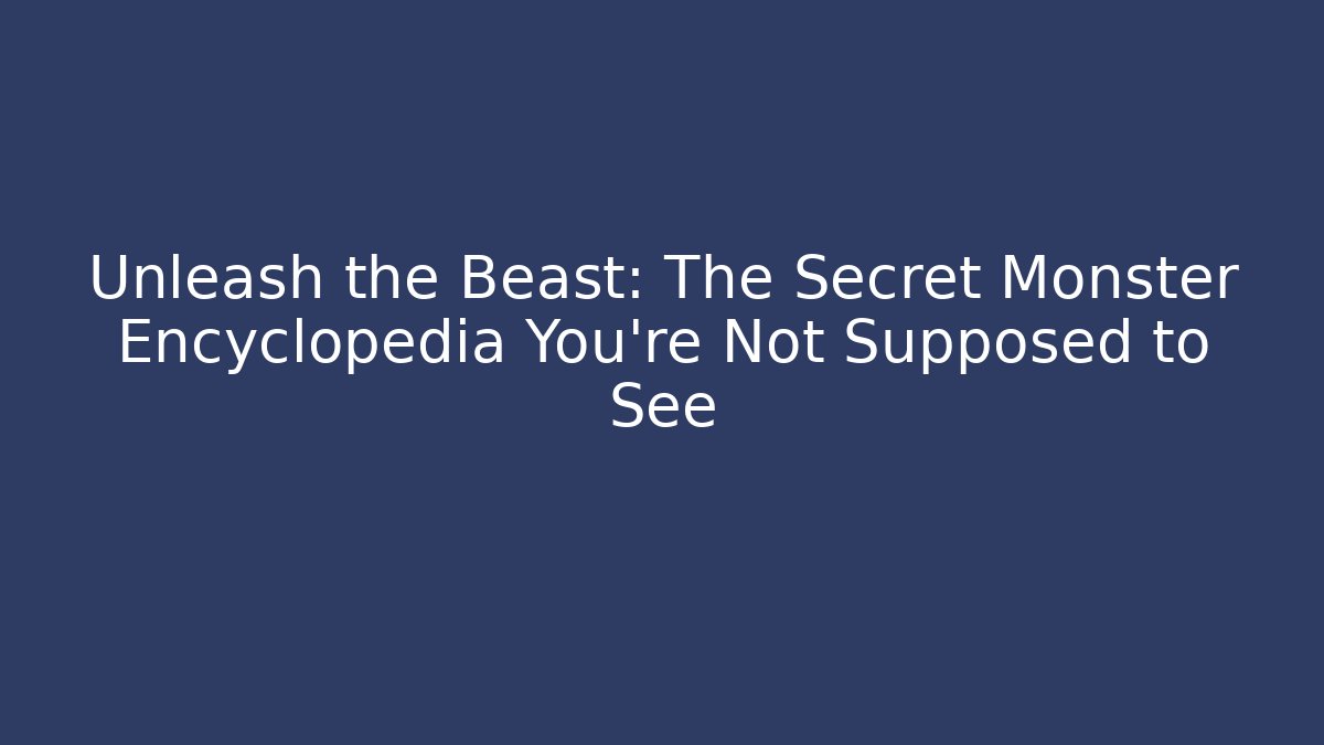Unleash the Beast: The Secret Monster Encyclopedia You're Not Supposed to See