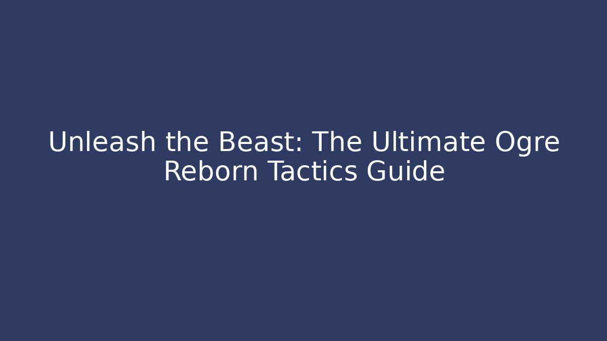 Unleash the Beast: The Ultimate Ogre Reborn Tactics Guide