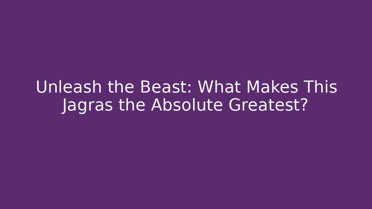 Unleash the Beast: What Makes This Jagras the Absolute Greatest?