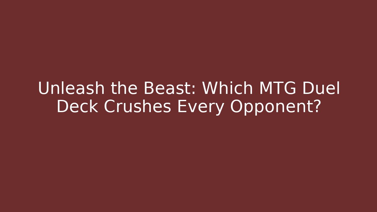 Unleash the Beast: Which MTG Duel Deck Crushes Every Opponent?