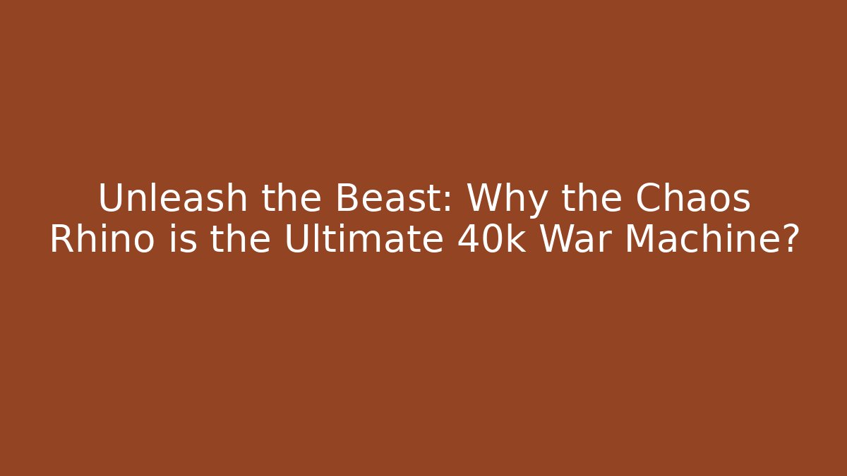 Unleash the Beast: Why the Chaos Rhino is the Ultimate 40k War Machine?
