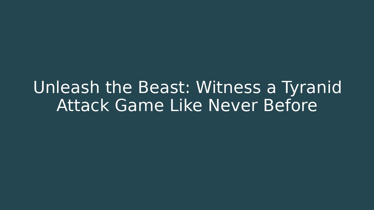 Unleash the Beast: Witness a Tyranid Attack Game Like Never Before