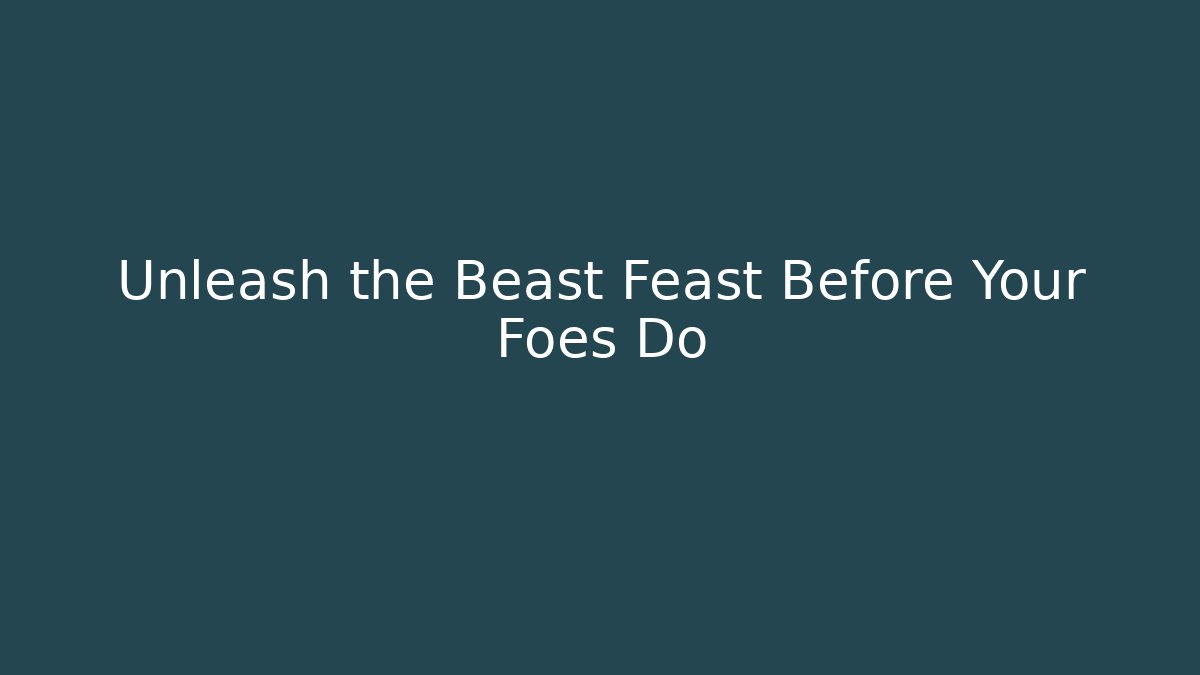 Unleash the Beast Feast Before Your Foes Do