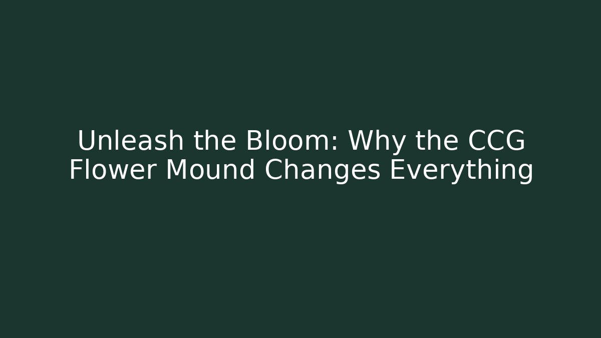 Unleash the Bloom: Why the CCG Flower Mound Changes Everything