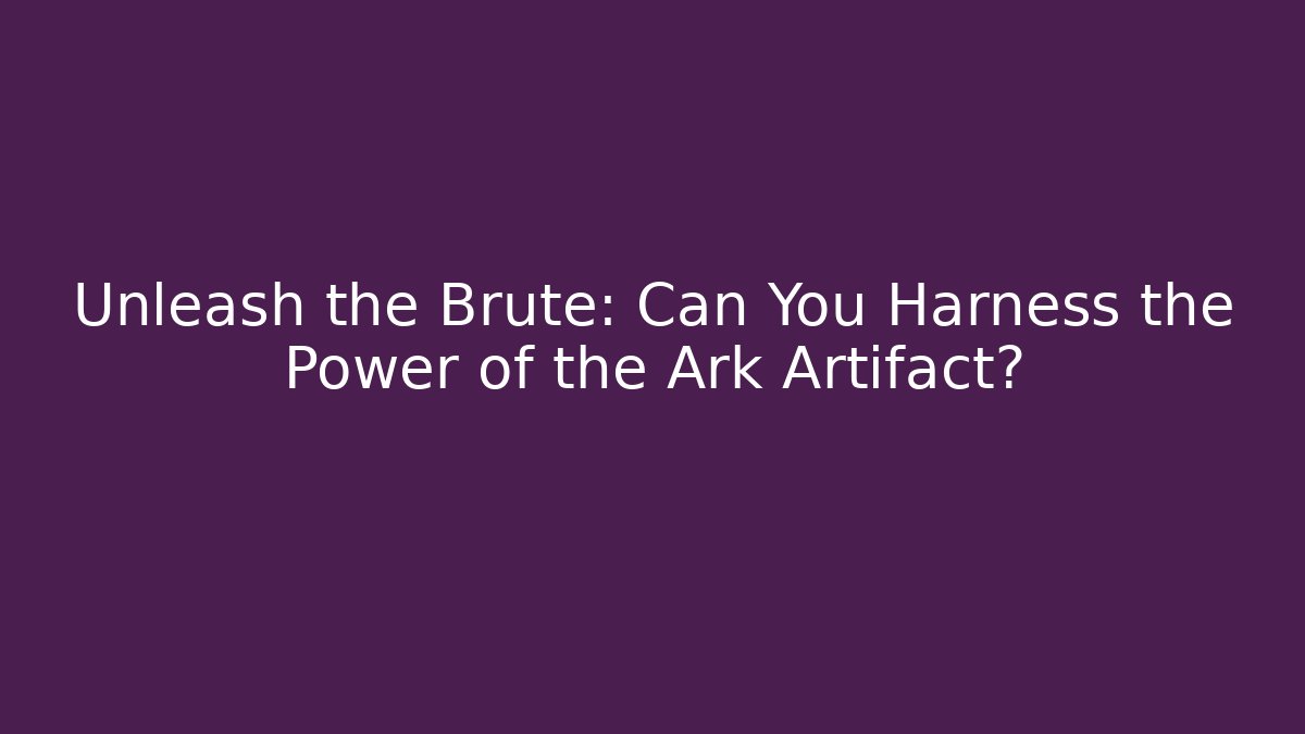 Unleash the Brute: Can You Harness the Power of the Ark Artifact?