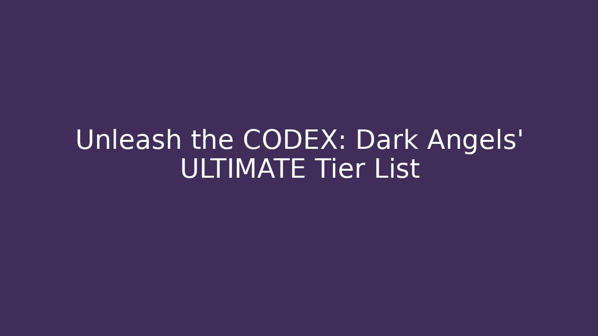 Unleash the CODEX: Dark Angels' ULTIMATE Tier List