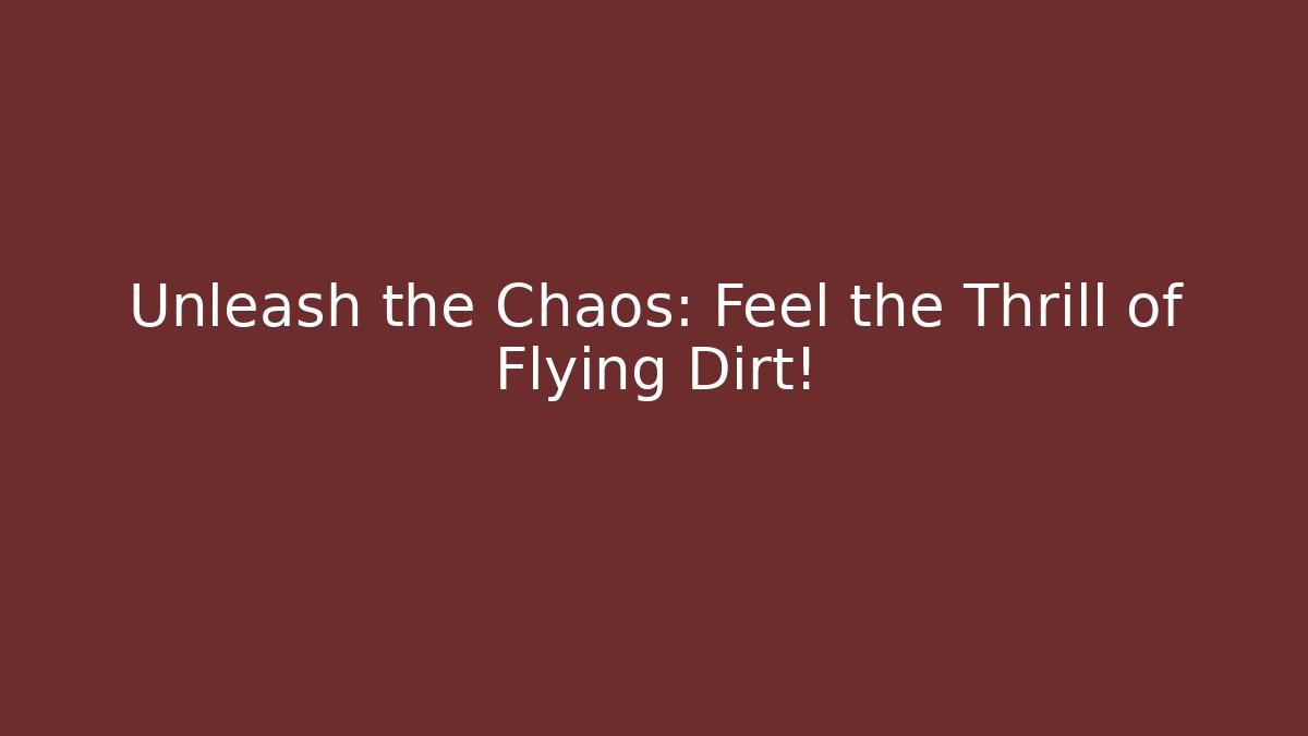 Unleash the Chaos: Feel the Thrill of Flying Dirt!