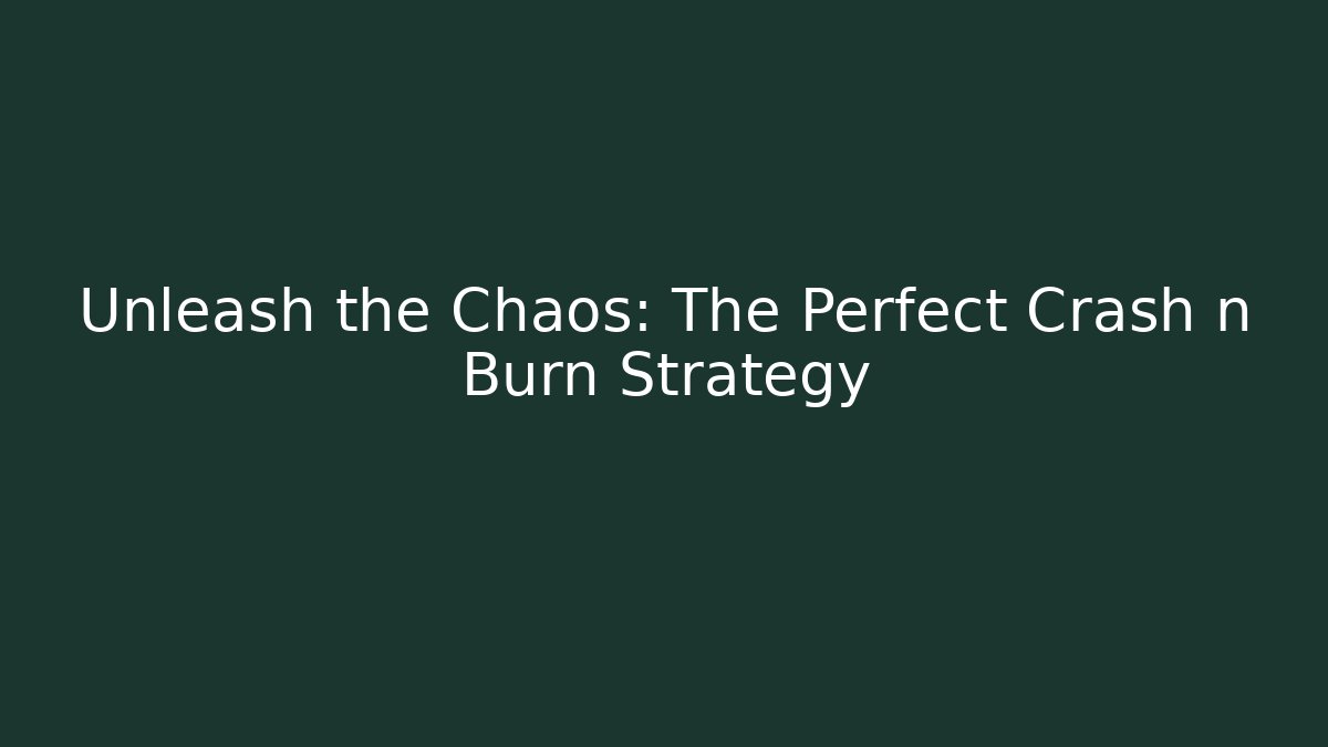 Unleash the Chaos: The Perfect Crash n Burn Strategy