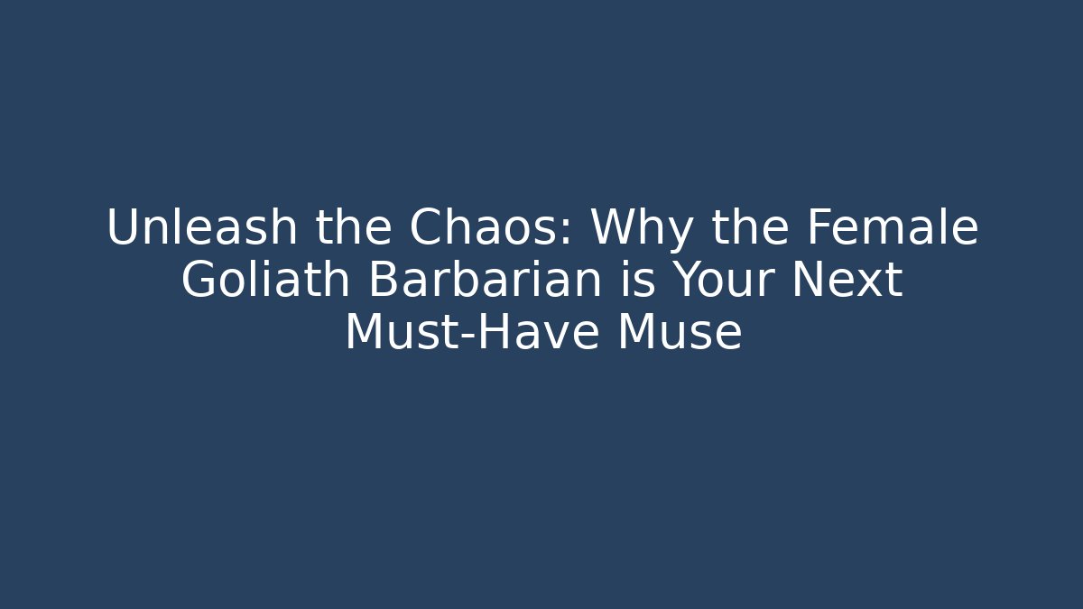 Unleash the Chaos: Why the Female Goliath Barbarian is Your Next Must-Have Muse