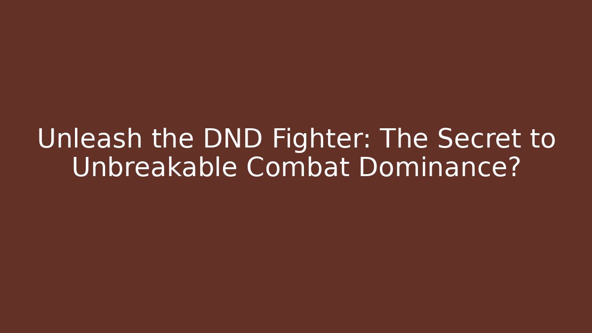 Unleash the DND Fighter: The Secret to Unbreakable Combat Dominance?