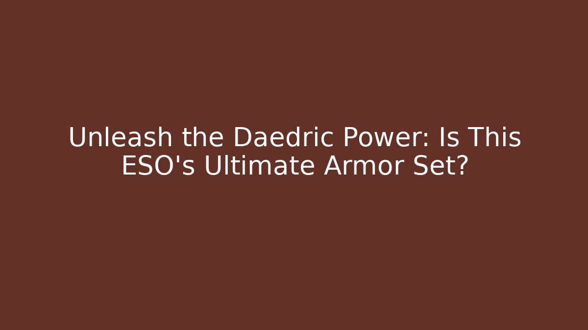Unleash the Daedric Power: Is This ESO's Ultimate Armor Set?