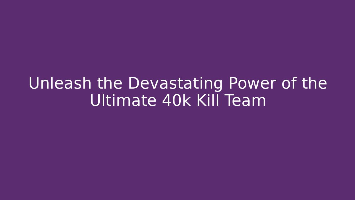 Unleash the Devastating Power of the Ultimate 40k Kill Team