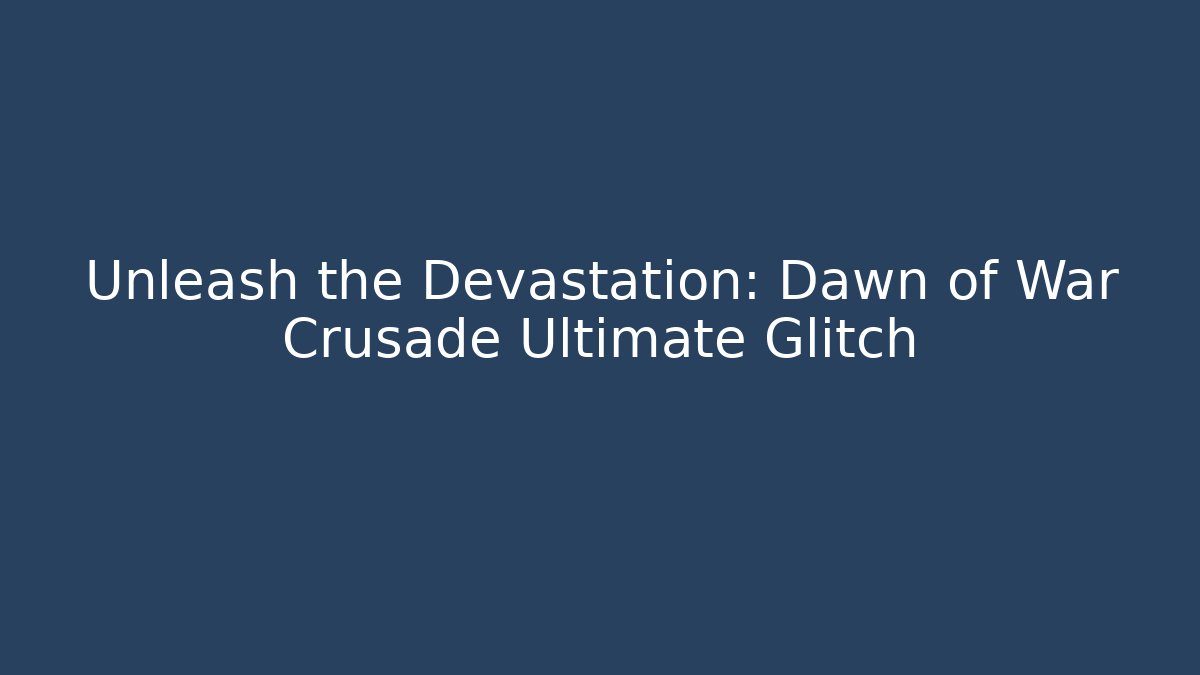 Unleash the Devastation: Dawn of War Crusade Ultimate Glitch