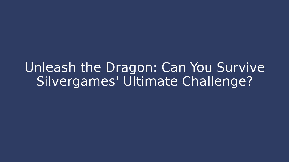 Unleash the Dragon: Can You Survive Silvergames' Ultimate Challenge?