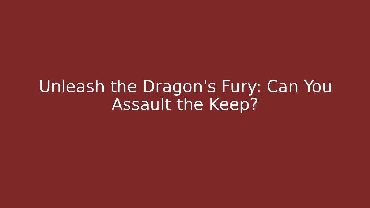 Unleash the Dragon’s Fury: Can You Assault the Keep?