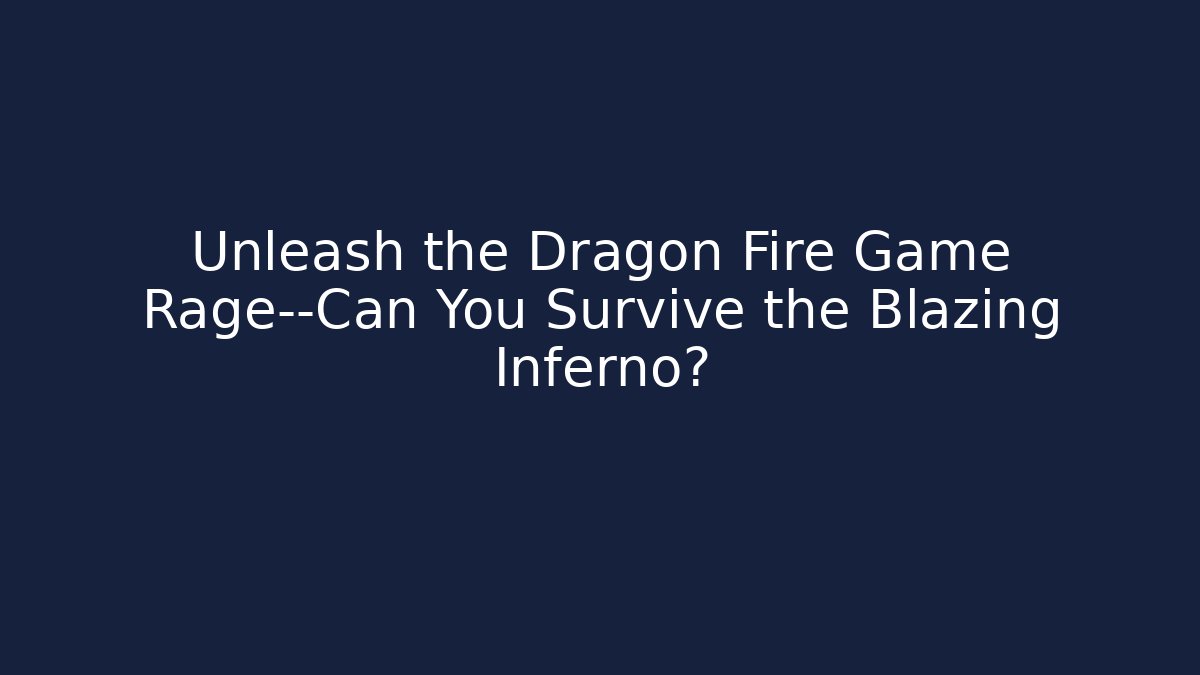 Unleash the Dragon Fire Game Rage—Can You Survive the Blazing Inferno?