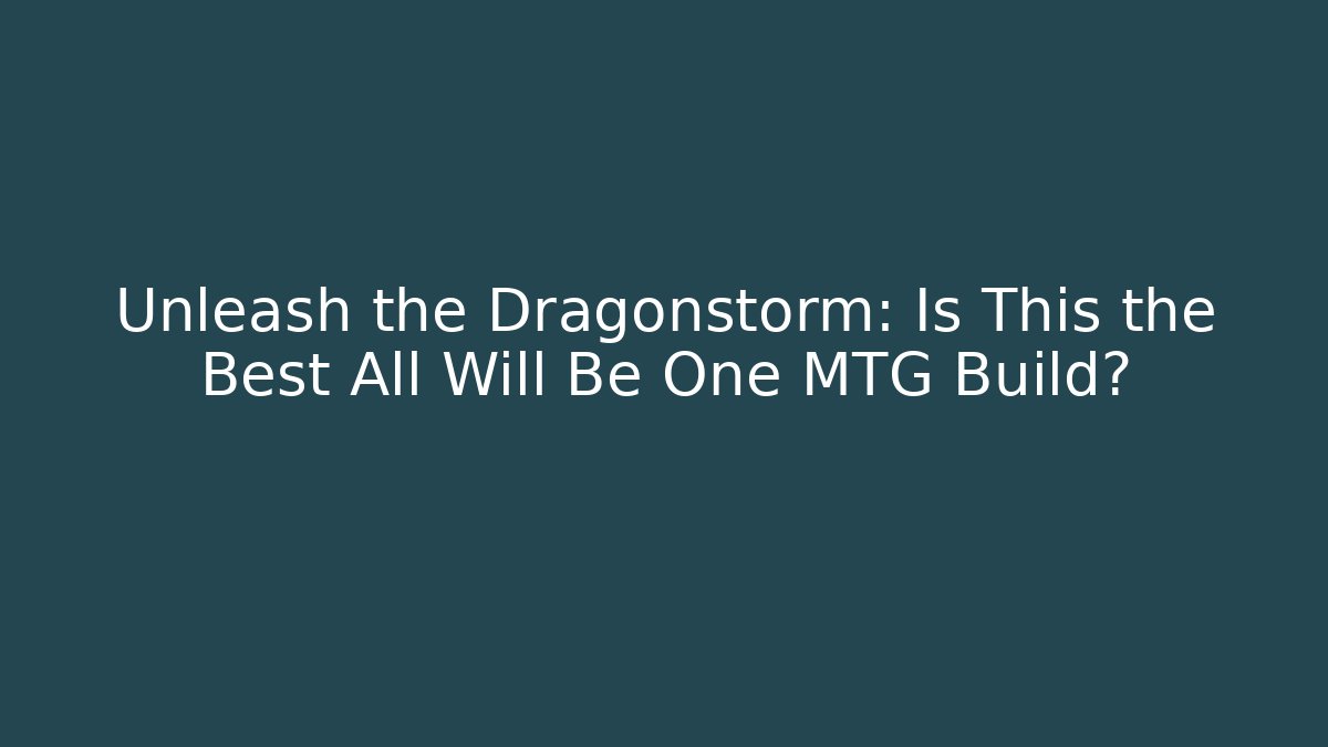 Unleash the Dragonstorm: Is This the Best All Will Be One MTG Build?