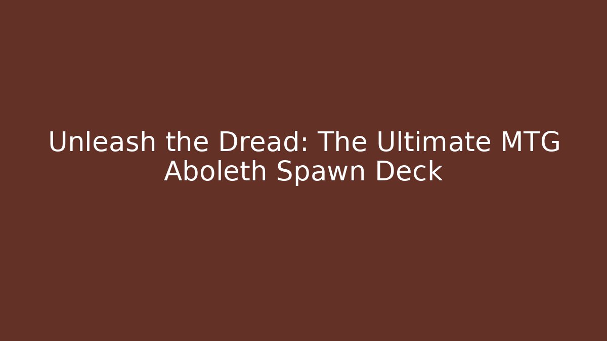 Unleash the Dread: The Ultimate MTG Aboleth Spawn Deck