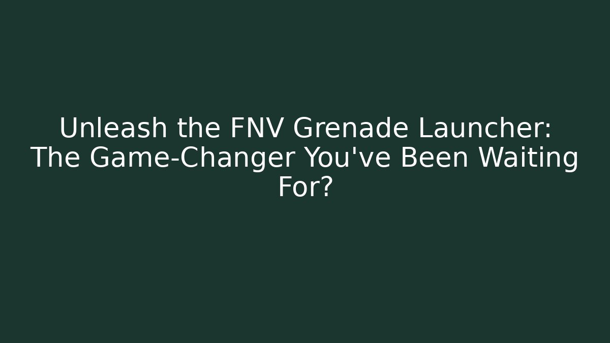 Unleash the FNV Grenade Launcher: The Game-Changer You’ve Been Waiting For?