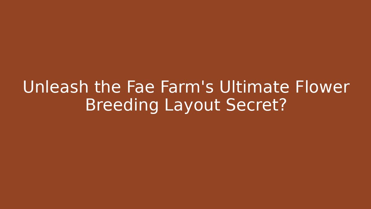 Unleash the Fae Farm's Ultimate Flower Breeding Layout Secret?