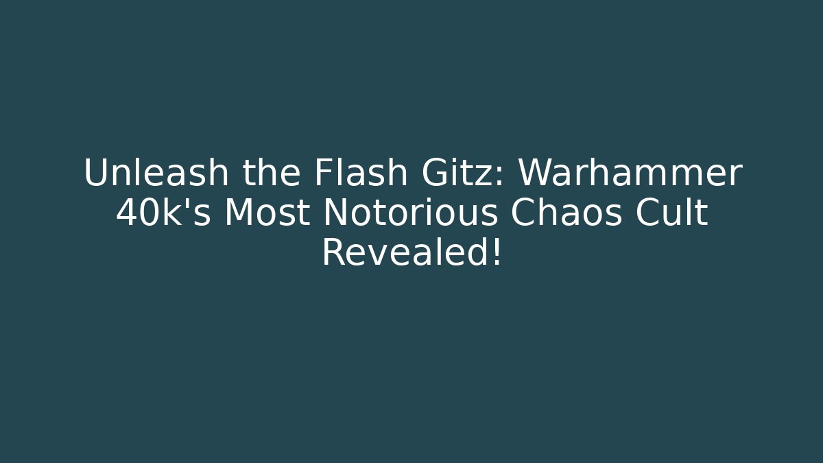 Unleash the Flash Gitz: Warhammer 40k’s Most Notorious Chaos Cult Revealed!